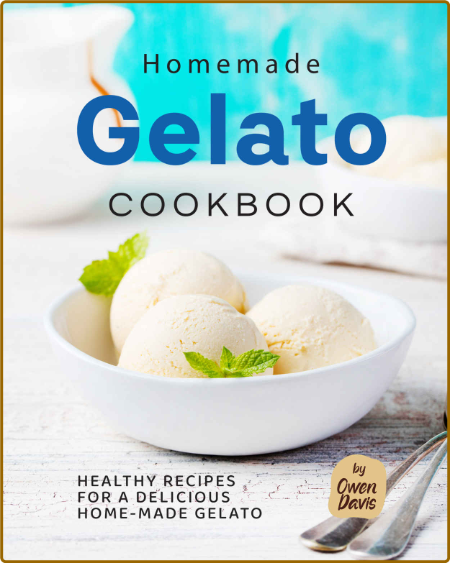 Homemade Gelato Cookbook - Healthy Recipes for a Delicious Home-made Gelato