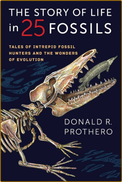 The Story of Life in 25 Fossils Tales of Intrepid Fossil Hunters and the Wonders o...