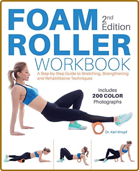 Foam Roller Workbook - A Step-by-Step Guide to Stretching, Strengthening and Rehabilitative Techniques 