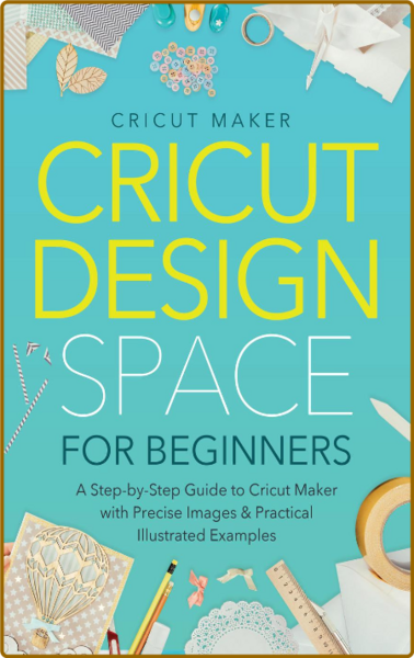 Cricut Design Space for Beginners - A Step-by-Step Guide to Cricut Maker with Prec...