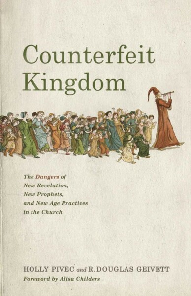 Counterfeit Kingdom - The Dangers of New Revelation, New Prophets, and New Age Pra...