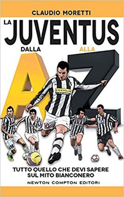 Claudio Moretti - La Juventus dalla A alla Z.  Tutto quello che devi sapere sul mito bianconero (201...