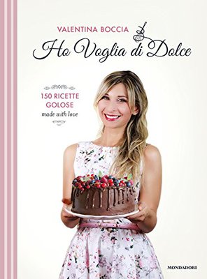 Valentina Boccia - Ho voglia di dolce. 150 ricette golose made with love (2017)