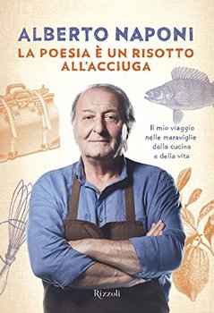 Alberto Naponi - La poesia è un risotto all'acciuga. Il mio viaggio nelle meraviglie della cucina e ...