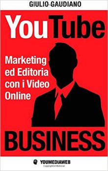 Giulio Gaudiano - YouTube Business. Marketing ed editoria con i video online(2015)