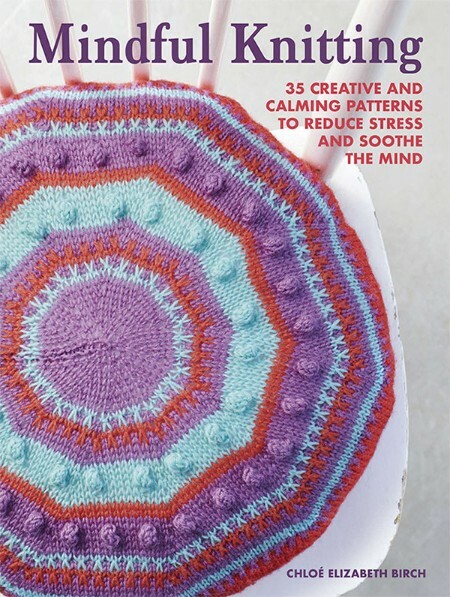 Mindful Knitting - 35 creative and calming patterns to reduce stress and soothe the mind