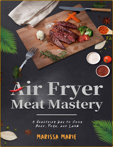 Air Fryer Meat Mastery - A Healthier Way to Cook Beef, Pork, and Lamb