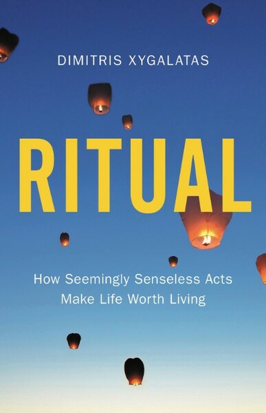 Ritual  How Seemingly Senseless Acts Make Life Worth Living by Dimitris Xygalatas