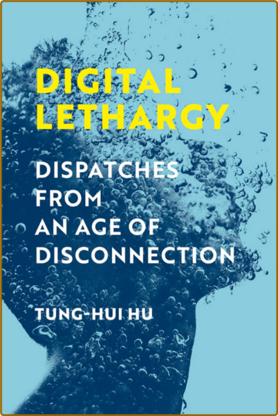 Digital Lethargy Dispatches from an Age of Disconnection Tung-Hui Hu 
