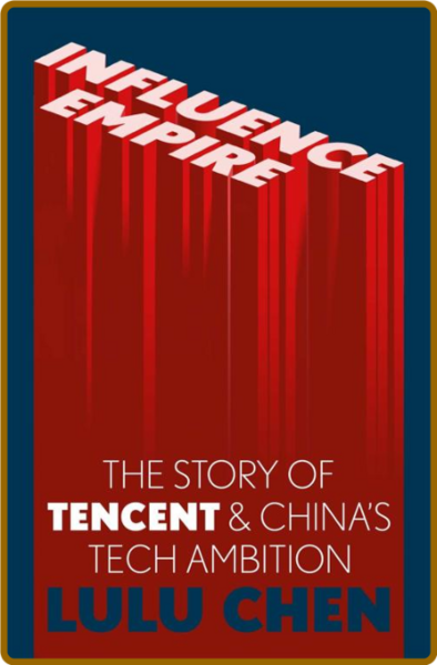 Influence Empire  The Story of Tencent and China's Tech Ambition by Lulu Chen