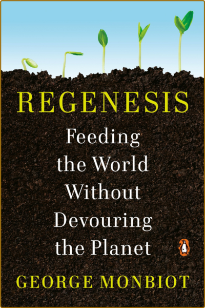 Regenesis  Feeding the World Without Devouring the Planet by George Monbiot  