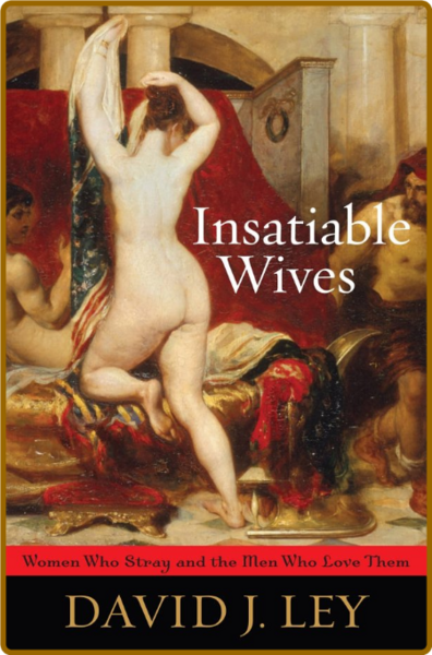 Insatiable Wives  Women Who StRay and the Men Who Love Them by David J  Ley