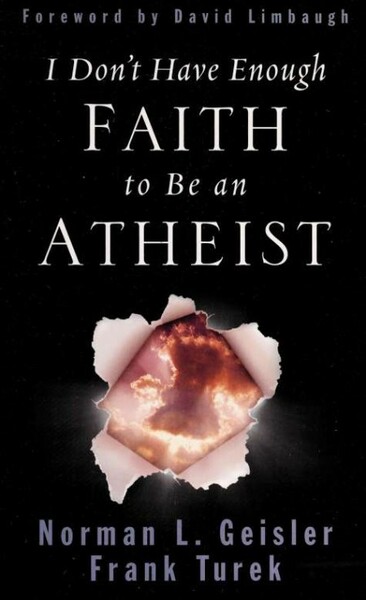 I Don't Have Enough Faith to Be an Atheist by Norman L  Geisler