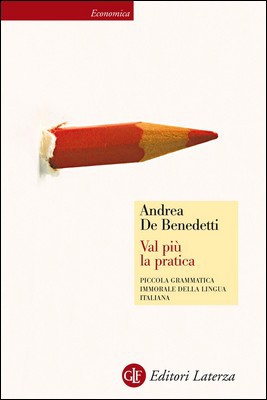 Andrea De Benedetti - Val più la pratica. Piccola grammatica immorale della lingua italiana (2014)