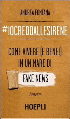 Andrea Fontana - Io credo alle sirene. Come vivere (e bene!) in un mare di fake news (2017)