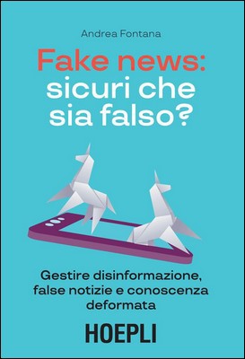 Andrea Fontana - Fake news: sicuri che sia falso? Gestire disinformazione, false notizie e conoscenza deformata (2018)