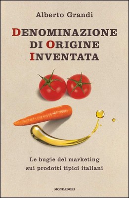Alberto Grandi - Denominazione di origine inventata. Le bugie del marketing sui prodotti tipici italiani (2018)