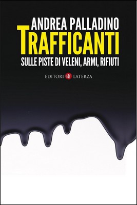 Andrea Palladino - Trafficanti. Sulle piste di veleni, armi, rifiuti (2012)