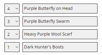  list of clothing: <br />
4<br />
Purple Butterfly on Head<br />
<br />
3<br />
Purple Butterfly Swarm<br />
<br />
2<br />
Heavy Purple Wool Scarf<br />
<br />
1<br />
Dark Hunter's Boots