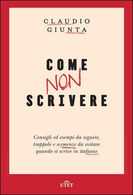 Claudio Giunta - Come non scrivere. Consigli ed esempi da seguire, trappole e scemenze da evitare quando si scrive in italiano (2018)