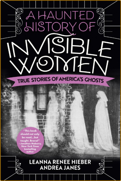 A Haunted History of Invisible Women  True Stories of America's Ghosts by Leanna R...