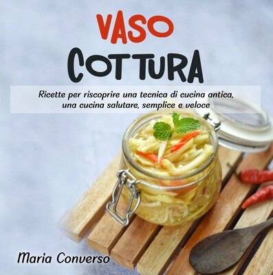 Maria Converso - Vasocottura. Ricette per riscoprire una tecnica di cucina antica, una cucina salutare, semplice e veloce (2021)