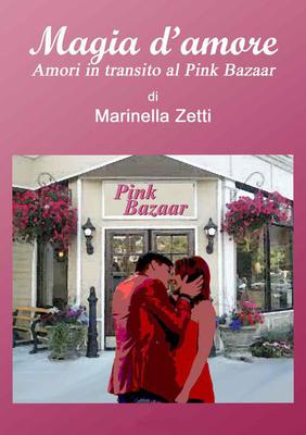 Marinella Zetti - Magia d'amore. Amori in transito al Pink Bazaar (2017)