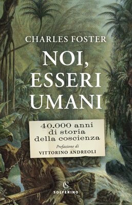 Charles Foster - Noi, esseri umani. 40.000 anni di storia della coscienza (2022)