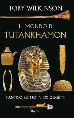 Toby Wilkinson - Il mondo di Tutankhamon. L'antico Egitto in 100 oggetti (2022)