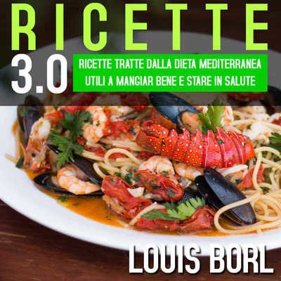 Louis Borl - Ricette 3.0: Ricette tratte dalla dieta Mediterranea utili a mangiar bene e stare in...