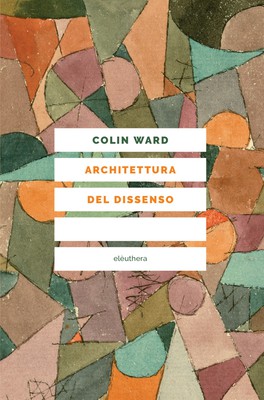 Colin Ward - Architettura del dissenso. Forme e pratiche alternative dello spazio urbano (2017)