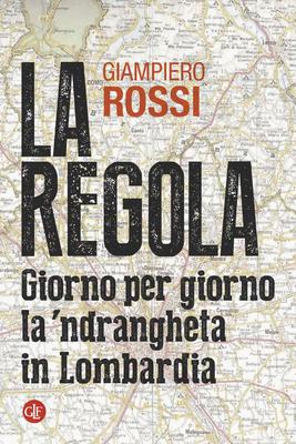 Giampiero Rossi - La regola. Giorno per giorno la'ndrangheta in Lombardia (2015)