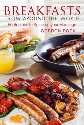 Gordon Rock - Breakfasts from Around the World. 50 Recipes to Spice up your Mornings [ENG] (2018)