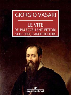 Giorgio Vasari - Le vite de' più eccellenti pittori, scultori, e architettori (2014)