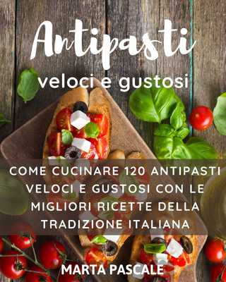 Marta Pascale - Antipasti veloci e gustosi. Come cucinare 120 antipasti gustosi e veloci con le m...