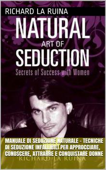 Richard La Ruina – Manuale di seduzione naturale. Tecniche di seduzione infallibili per approcciare, conoscere, attrarre e conquistare… (2015)