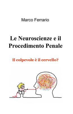 Marco Ferrario - Le neuroscienze e il procedimento penale. Il colpevole è il cervello? (2016)