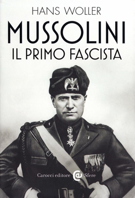Hans Woller - Mussolini, il primo fascista (2018)