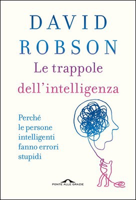 David Robson - Le trappole dell'intelligenza. Perché le persone intelligenti fanno errori stupidi (2020)