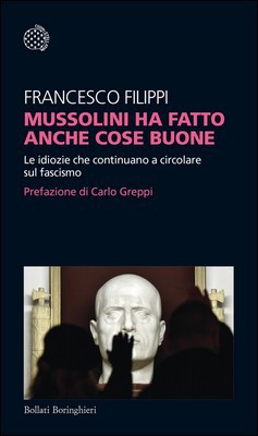 Francesco Filippi - Mussolini ha fatto anche cose buone. Le idiozie che continuano a circolare sul fascismo (2019)