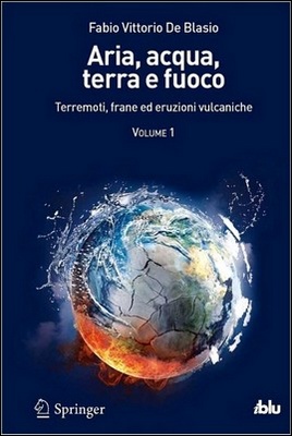 Fabio Vittorio De Blasio - Aria, acqua, terra e fuoco. Terremoti, frane ed eruzioni vulcaniche. Volume 1 (2012)