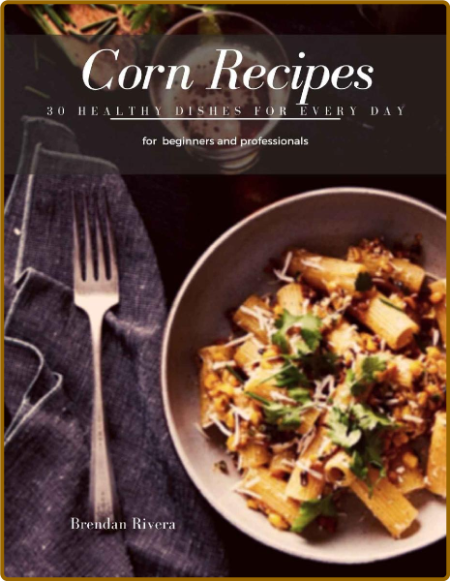 Corn Recipes - 30 healthy Dishes for every day