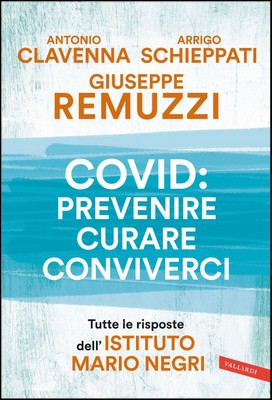 G. Remuzzi, A. Clavenna, A. Schieppati - Covid: prevenire, curare, conviverci. Tutte le risposte dell'Istituto Mario Negri (2021)