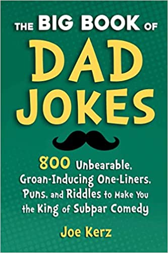 The Big Book of Dad Jokes: 800 Unbearable, Groan-Inducing One-Liners, Puns, and Riddles to Make You the King of Subpar Comedy