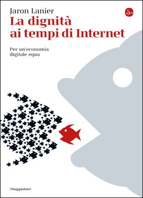 Jaron Lanier - La dignità ai tempi di Internet. Per un'economia digitale equa (2014)