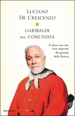 Luciano De Crescenzo - Garibaldi era comunista. E altre cose che non sapevate dei grandi della Storia (2013)