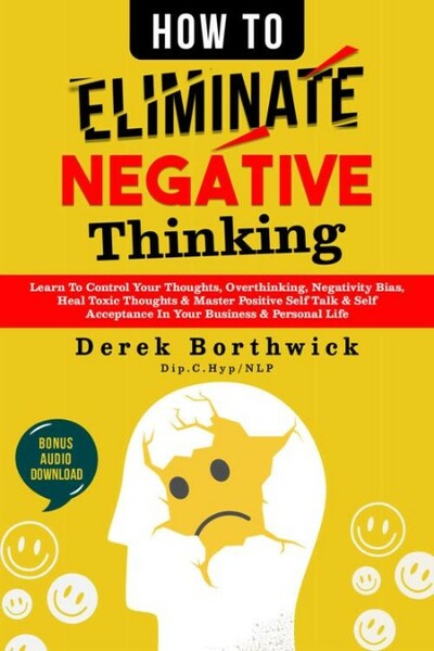 How to Eliminate Negative Thinking - Learn To Control Your Thoughts, Overthinking, Negativity Bias, Heal Toxic Thoughts