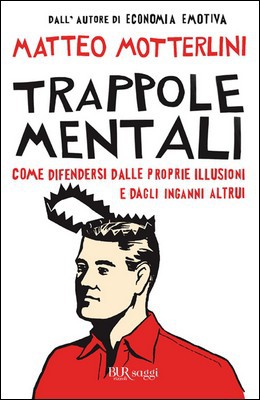 Matteo Motterlini - Trappole mentali. Come difendersi dalle proprie illusioni e dagli inganni altrui (2010)