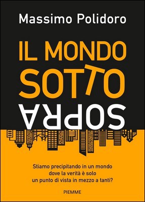 Massimo Polidoro - Il mondo sottosopra. Stiamo precipitando in un mondo dove la verità è solo un punto di vista in mezzo a tanti? (2019)