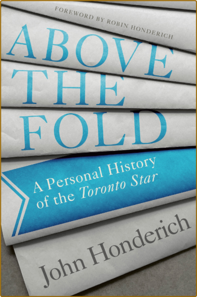 Above the Fold  A Personal History of the Toronto Star by John Honderich